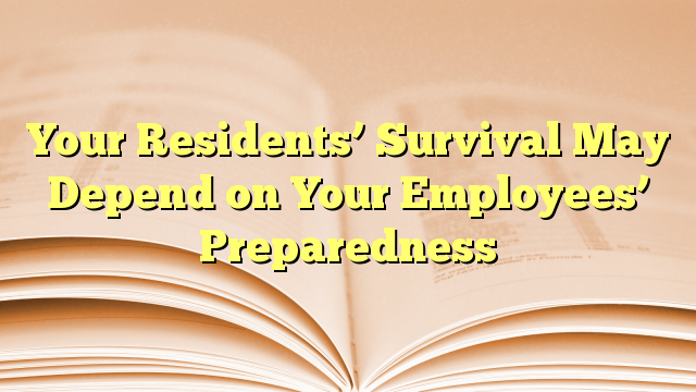 Your Residents’ Survival May Depend on Your Employees’ Preparedness