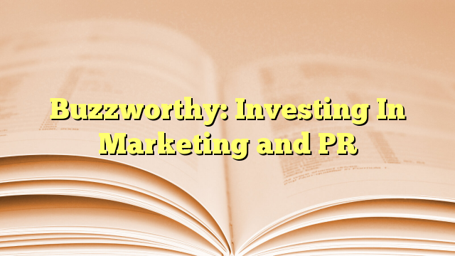 Buzzworthy: Investing In Marketing and PR