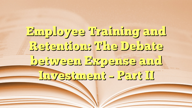 Employee Training and Retention: The Debate between Expense and Investment – Part II
