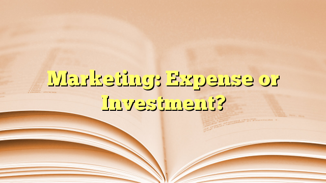 Marketing: Expense or Investment?